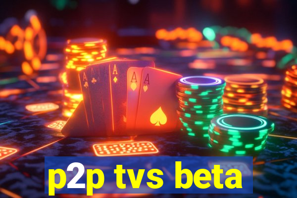 p2p tvs beta